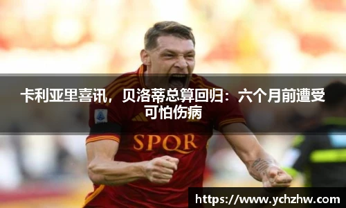 卡利亚里喜讯，贝洛蒂总算回归：六个月前遭受可怕伤病