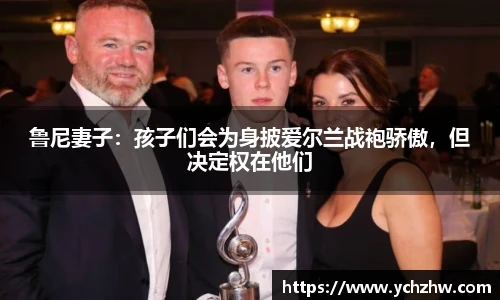 鲁尼妻子：孩子们会为身披爱尔兰战袍骄傲，但决定权在他们